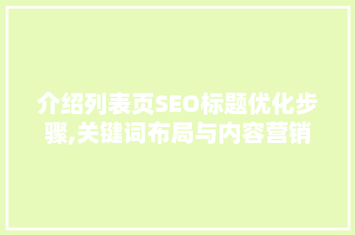 介绍列表页SEO标题优化步骤,关键词布局与内容营销的完美结合