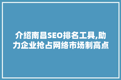介绍南昌SEO排名工具,助力企业抢占网络市场制高点
