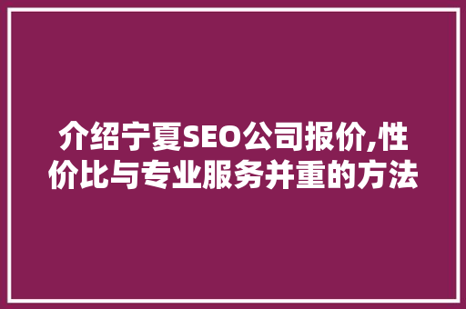 介绍宁夏SEO公司报价,性价比与专业服务并重的方法