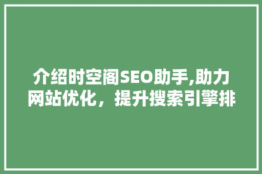 介绍时空阁SEO助手,助力网站优化，提升搜索引擎排名之路