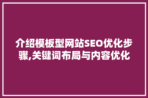 介绍模板型网站SEO优化步骤,关键词布局与内容优化之路