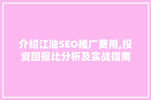 介绍江油SEO推广费用,投资回报比分析及实战指南