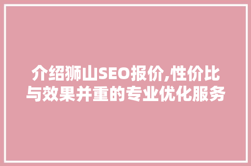 介绍狮山SEO报价,性价比与效果并重的专业优化服务