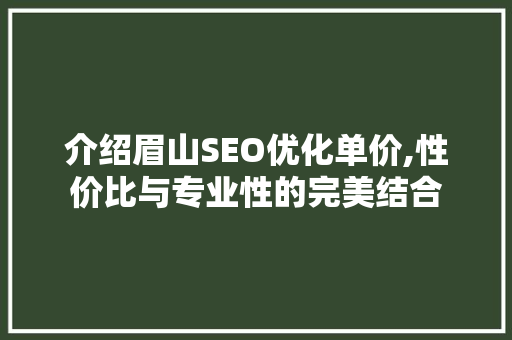 介绍眉山SEO优化单价,性价比与专业性的完美结合