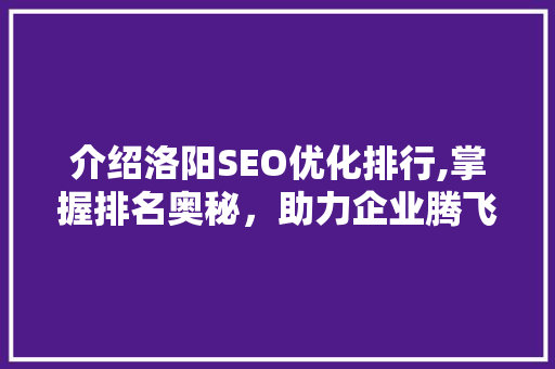 介绍洛阳SEO优化排行,掌握排名奥秘，助力企业腾飞
