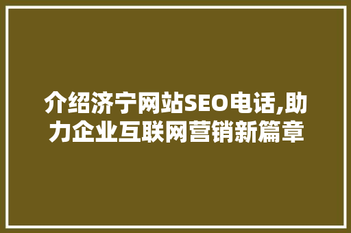 介绍济宁网站SEO电话,助力企业互联网营销新篇章