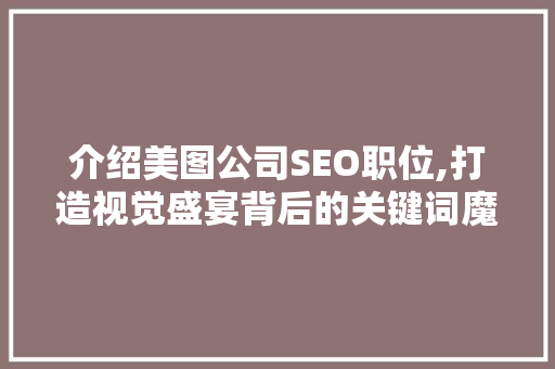 介绍美图公司SEO职位,打造视觉盛宴背后的关键词魔法师