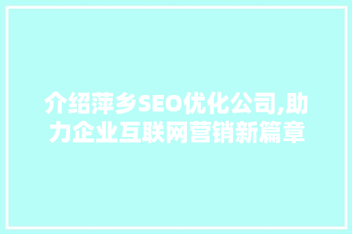 介绍萍乡SEO优化公司,助力企业互联网营销新篇章