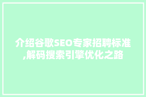 介绍谷歌SEO专家招聘标准,解码搜索引擎优化之路