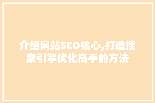 介绍网站SEO核心,打造搜索引擎优化高手的方法