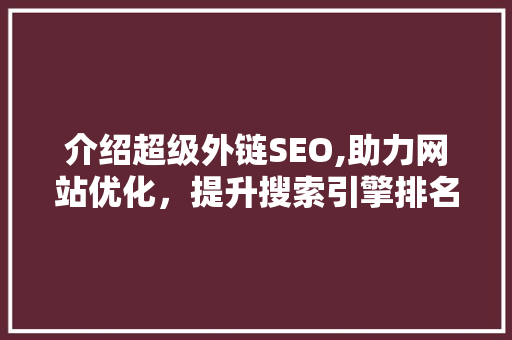 介绍超级外链SEO,助力网站优化，提升搜索引擎排名之路