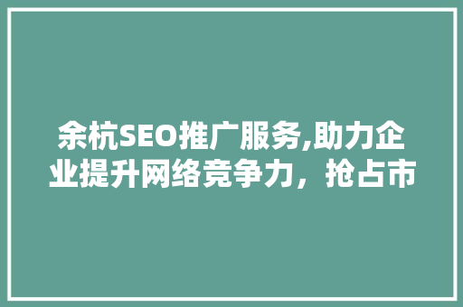 余杭SEO推广服务,助力企业提升网络竞争力，抢占市场先机