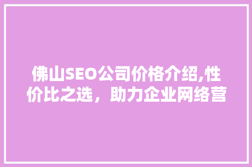 佛山SEO公司价格介绍,性价比之选，助力企业网络营销