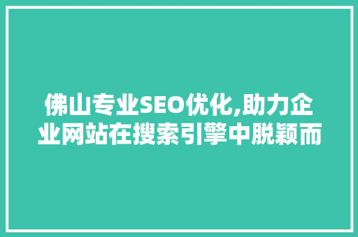 佛山专业SEO优化,助力企业网站在搜索引擎中脱颖而出