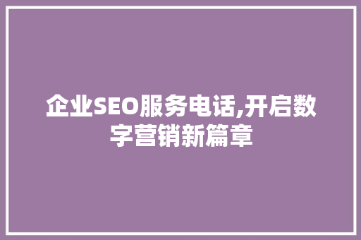 企业SEO服务电话,开启数字营销新篇章