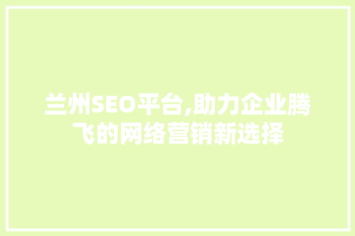 兰州SEO平台,助力企业腾飞的网络营销新选择