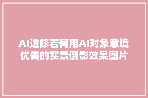 AI进修若何用AI对象意境优美的实景倒影效果图片