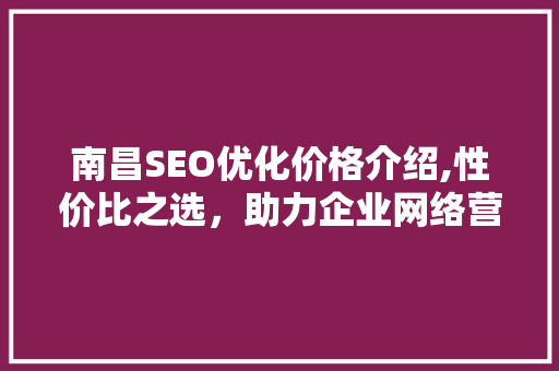南昌SEO优化价格介绍,性价比之选，助力企业网络营销