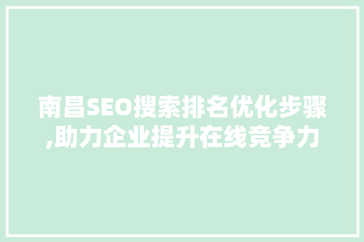 南昌SEO搜索排名优化步骤,助力企业提升在线竞争力