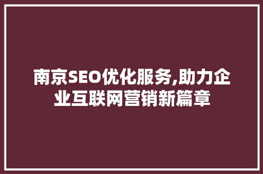 南京SEO优化服务,助力企业互联网营销新篇章