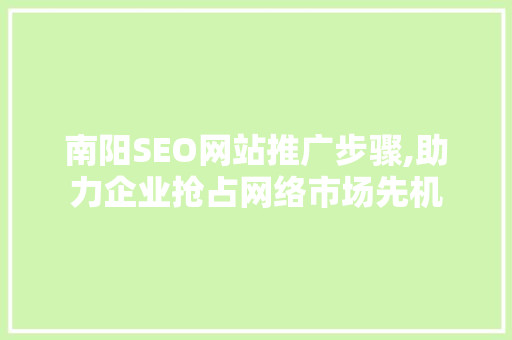 南阳SEO网站推广步骤,助力企业抢占网络市场先机