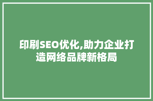 印刷SEO优化,助力企业打造网络品牌新格局