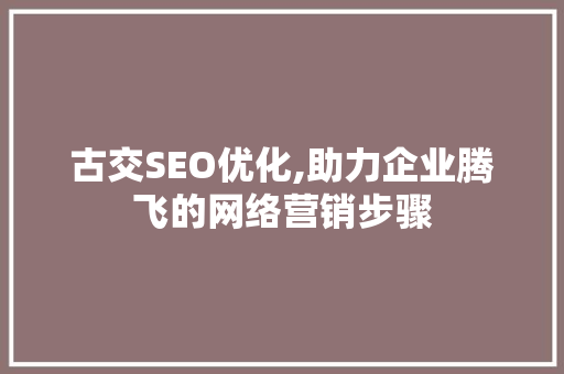 古交SEO优化,助力企业腾飞的网络营销步骤