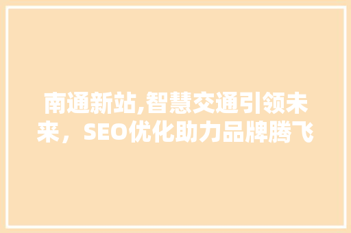 南通新站,智慧交通引领未来，SEO优化助力品牌腾飞