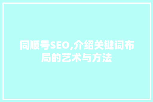 同顺号SEO,介绍关键词布局的艺术与方法