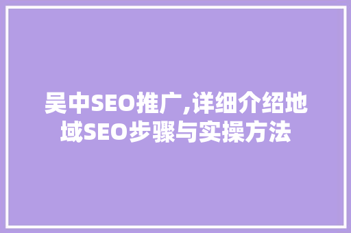 吴中SEO推广,详细介绍地域SEO步骤与实操方法