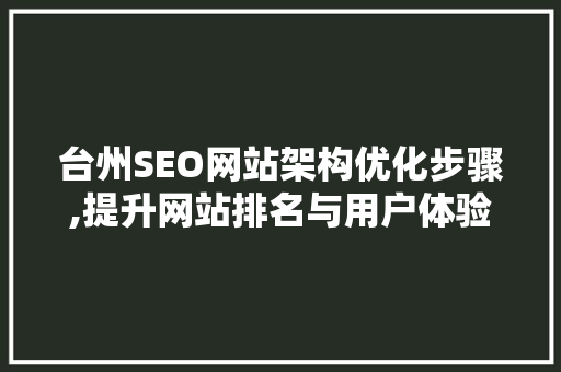 台州SEO网站架构优化步骤,提升网站排名与用户体验