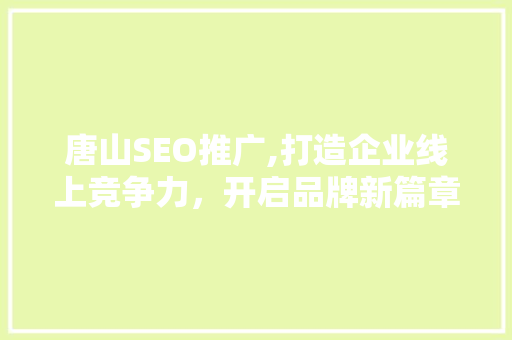 唐山SEO推广,打造企业线上竞争力，开启品牌新篇章
