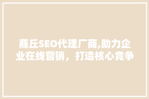 商丘SEO代理厂商,助力企业在线营销，打造核心竞争力