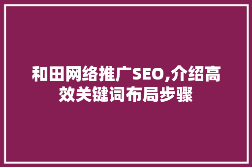 和田网络推广SEO,介绍高效关键词布局步骤