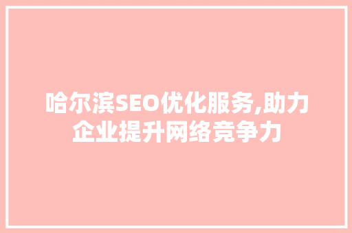 哈尔滨SEO优化服务,助力企业提升网络竞争力