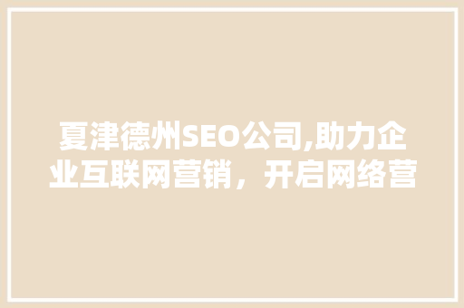 夏津德州SEO公司,助力企业互联网营销，开启网络营销新篇章