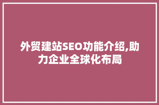 外贸建站SEO功能介绍,助力企业全球化布局