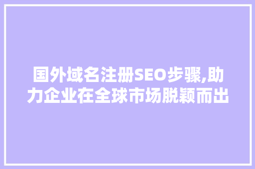 国外域名注册SEO步骤,助力企业在全球市场脱颖而出