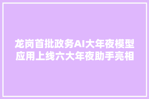 龙岗首批政务AI大年夜模型应用上线六大年夜助手亮相