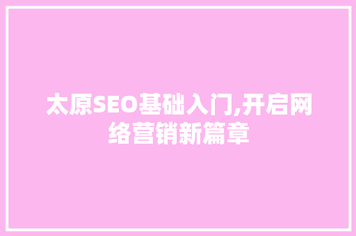 太原SEO基础入门,开启网络营销新篇章