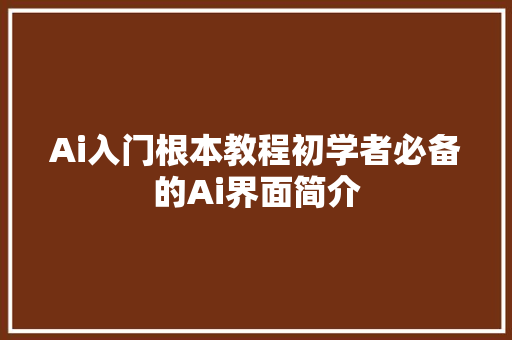 Ai入门根本教程初学者必备的Ai界面简介