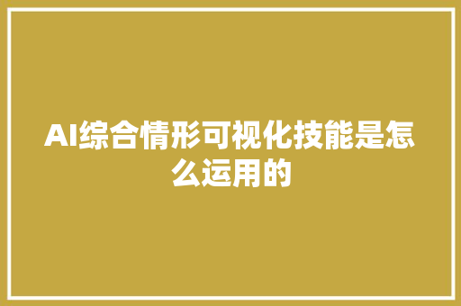 AI综合情形可视化技能是怎么运用的