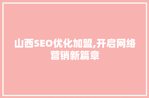 山西SEO优化加盟,开启网络营销新篇章