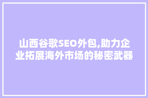 山西谷歌SEO外包,助力企业拓展海外市场的秘密武器