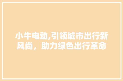 小牛电动,引领城市出行新风尚，助力绿色出行革命