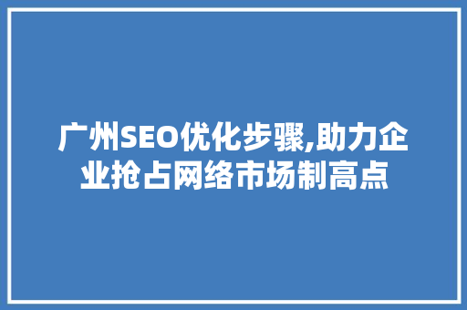 广州SEO优化步骤,助力企业抢占网络市场制高点