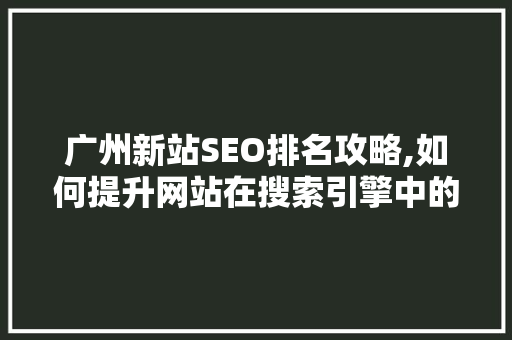 广州新站SEO排名攻略,如何提升网站在搜索引擎中的曝光度
