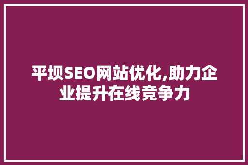 平坝SEO网站优化,助力企业提升在线竞争力