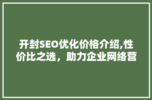 开封SEO优化价格介绍,性价比之选，助力企业网络营销