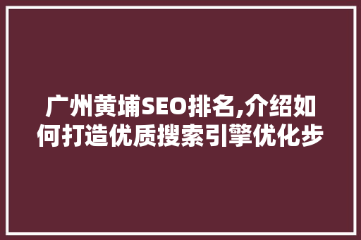 广州黄埔SEO排名,介绍如何打造优质搜索引擎优化步骤